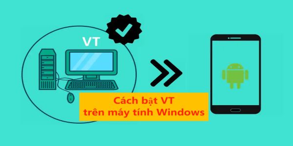 Hướng dẫn cách bật VT (Virtualization Technology) trên máy tính Windows